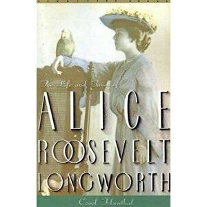 Princess Alice: The Life and Times of Alice Roosevelt Longworth, Paperback - Carol Felsenthal imagine