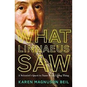 What Linnaeus Saw: A Scientist's Quest to Name Every Living Thing, Hardcover - Karen Magnuson Beil imagine