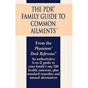 The PDR Family Guide to Common Ailments: An Authoritative A-To-Z Guide to Your Family's Top 100 Health Concerns, Plus Standard Remedies and Natural Al imagine