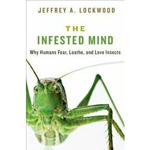Infested Mind: Why Humans Fear, Loathe, and Love Insects, Hardcover - Jeffrey Lockwood imagine