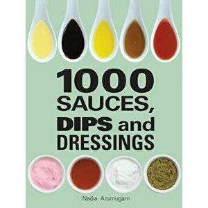 1000 Sauces, Dips and Dressings, Hardcover - Nadia Arumugam imagine