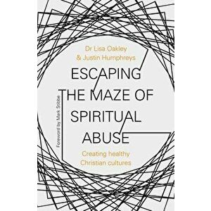 Escaping the Maze of Spiritual Abuse: Creating Healthy Christian Cultures, Paperback - Lisa Oakley imagine