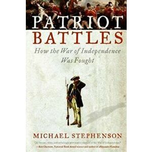 Patriot Battles: How the War of Independence Was Fought, Paperback - Michael Stephenson imagine