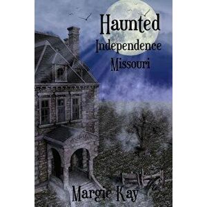 Haunted Independence Missouri, Paperback - Margie Kay imagine