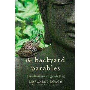 The Backyard Parables: Lessons on Gardening, and Life, Hardcover - Margaret Roach imagine