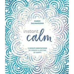 Instant Calm: 2-Minute Meditations to Create a Lifetime of Happy, Hardcover - Karen Salmansohn imagine