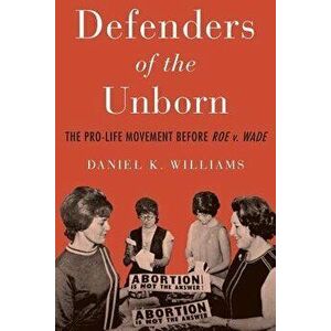 Defenders of the Unborn: The Pro-Life Movement Before Roe V. Wade, Paperback - Daniel K. Williams imagine