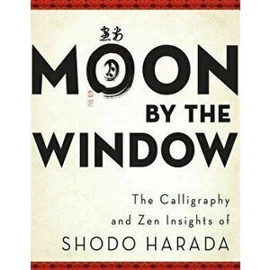 Moon by the Window: The Calligraphy and Zen Insights of Shodo Harada, Paperback - Shodo Harada imagine