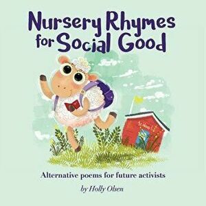 Nursery Rhymes for Social Good: Alternative Poems for Future Activists, Paperback - Holly Elizabeth Olsen imagine