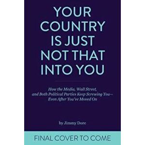 Your Country Is Just Not That Into You: How the Media, Wall Street, and Both Political Parties Keep on Screwing You - Even After You've Moved on, Pape imagine