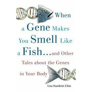 When a Gene Makes You Smell Like a Fish: ...and Other Amazing Tales about the Genes in Your Body, Paperback - Lisa Seachrist Chiu imagine