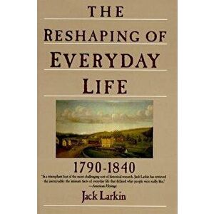The Reshaping of Everyday Life: 1790-1840, Paperback - Jack Larkin imagine