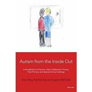 Autism from the Inside Out: A Handbook for Parents, Early Childhood, Primary, Post-Primary and Special School Settings - Emer Ring imagine