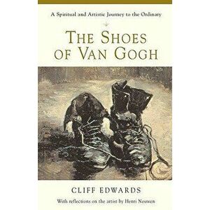 The Shoes of Van Gogh: A Spiritual and Artistic Journey to the Ordinary, Paperback - Cliff Edwards imagine