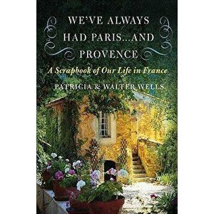 We've Always Had Paris... and Provence: A Scrapbook of Our Life in France, Paperback - Patricia Wells imagine