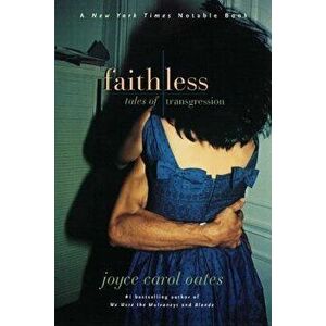Faithless: Tales of Transgression, Paperback - Joyce Carol Oates imagine
