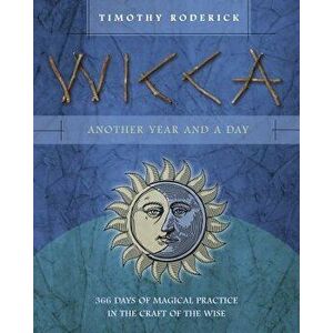 Wicca: Another Year and a Day: 366 Days of Magical Practice in the Craft of the Wise, Paperback - Timothy Roderick imagine