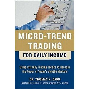 Micro-Trend Trading for Daily Income: Using Intra-Day Trading Tactics to Harness the Power of Today's Volatile Markets, Hardcover - Thomas K. Carr imagine