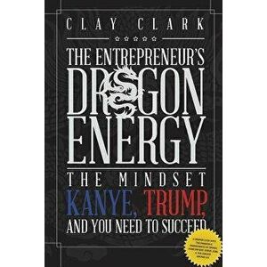 Dragon Energy: The Mindset Kanye, Trump and You Need to Succeed, Paperback - Clay Clark imagine