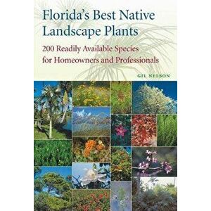 Florida's Best Native Landscape Plants: 200 Readily Available Species for Homeowners and Professionals, Paperback - Gil Nelson imagine