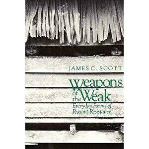 Weapons of the Weak: Everyday Forms of Peasant Resistance, Paperback - James C. Scott imagine