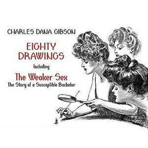 Eighty Drawings: Including "the Weaker Sex: The Story of a Susceptible Bachelor, Paperback - Charles Dana Gibson imagine