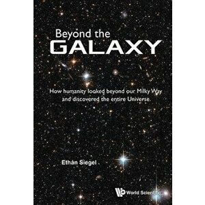Beyond the Galaxy: How Humanity Looked Beyond Our Milky Way and Discovered the Entire Universe, Paperback - Ethan Siegel imagine