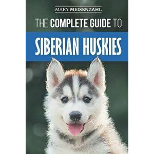 The Complete Guide to Siberian Huskies: Finding, Preparing For, Training, Exercising, Feeding, Grooming, and Loving your new Husky Puppy, Paperback - imagine