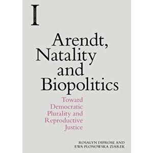 Arendt, Natality and Biopolitics: Toward Democratic Plurality and Reproductive Justice, Paperback - Rosalyn Diprose imagine