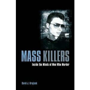 Mass Killers: Inside the Minds of Men Who Murder, Paperback - David J. Krajicek imagine