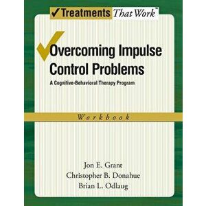 Overcoming Impulse Control Problems: A Cognitive-Behavioral Therapy Program, Workbook, Paperback - Jon E. Grant imagine
