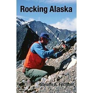 Rocking Alaska: Stories From a Field Geologist, Paperback - Steven A. Fechner imagine