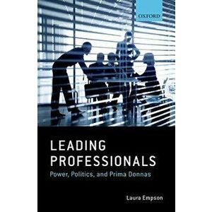 Leading Professionals: Power, Politics, and Prima Donnas - Laura Empson imagine