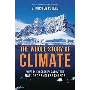 The Whole Story of Climate: What Science Reveals about the Nature of Endless Change, Paperback - E. Kirsten Peters imagine