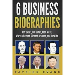 6 Business Biographies: Jeff Bezos, Bill Gates, Elon Musk, Warren Buffett, Richard Branson, and Jack Ma - Patrick Evans imagine