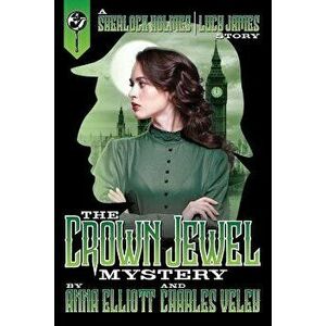 The Crown Jewel Mystery: A Sherlock Holmes and Lucy James Story, Paperback - Anna Elliott imagine