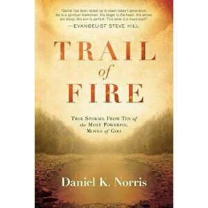 Trail of Fire: True Stories from Ten of the Most Powerful Moves of God, Paperback - Daniel K. Norris imagine
