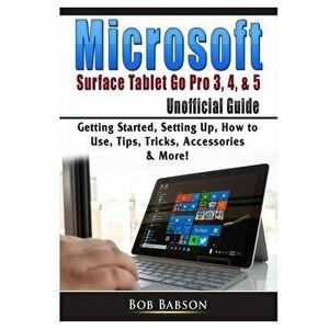 Microsoft Surface Tablet Go Pro 3, 4, & 5 Unofficial Guide: Getting Started, Setting Up, How to Use, Tips, Tricks, Accessories & More!, Paperback - Bo imagine