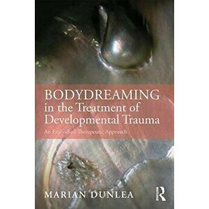 Bodydreaming in the Treatment of Developmental Trauma: An Embodied Therapeutic Approach, Paperback - Marian Dunlea imagine