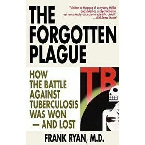 The Forgotten Plague: How The Battle Against Tuberculosis Was Won - And Lost, Paperback - M. D. Frank Ryan imagine