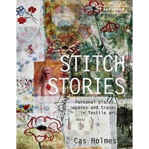 Stitch Stories: Personal Places, Spaces and Traces in Textile Art, Hardcover - Cas Holmes imagine