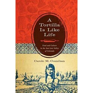 A Tortilla Is Like Life: Food and Culture in the San Luis Valley of Colorado, Paperback - Carole M. Counihan imagine