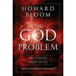 The God Problem: How a Godless Cosmos Creates, Paperback - Howard Bloom imagine