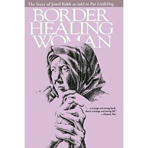 Border Healing Woman: The Story of Jewel Babb as Told to Pat Littledog (Second Edition), Paperback - Jewel Babb imagine