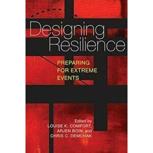 Designing Resilience: Preparing for Extreme Events, Paperback - Louise K. Comfort imagine