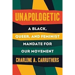 Unapologetic: A Black, Queer, and Feminist Mandate for Radical Movements, Paperback - Charlene Carruthers imagine