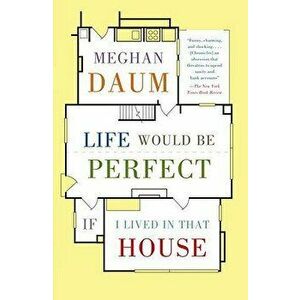 Life Would Be Perfect If I Lived in That House, Paperback - Meghan Daum imagine