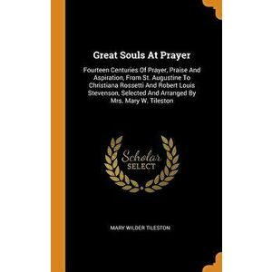 Great Souls at Prayer: Fourteen Centuries of Prayer, Praise and Aspiration, from St. Augustine to Christiana Rossetti and Robert Louis Steven, Hardcov imagine