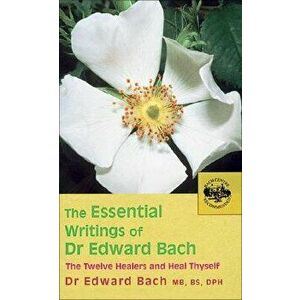 The Essential Writings of Dr. Edward Bach: The Twelve Healers and Other Remedies & Heal Thyself, Paperback - Dr Edward Bach imagine
