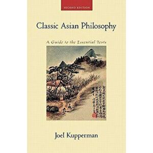 Classic Asian Philosophy: A Guide to the Essential Texts, Paperback - Joel J. Kupperman imagine